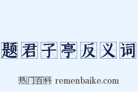 题君子亭反义词是什么意思的图片